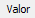 4. Valor