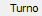 5. Turno
