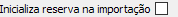 24. Inicializa reserva na importação