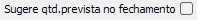 12. Sugere qtd.prevista no fechamento