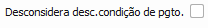 16. Desconsidera desc. condição de pgto.